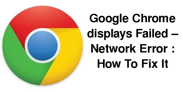Google Chrome displays Failed – Network Error: How To Fix